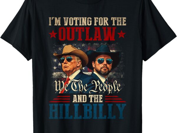 I’m voting for the outlaw and the hillbilly trump vance 2024 t-shirt