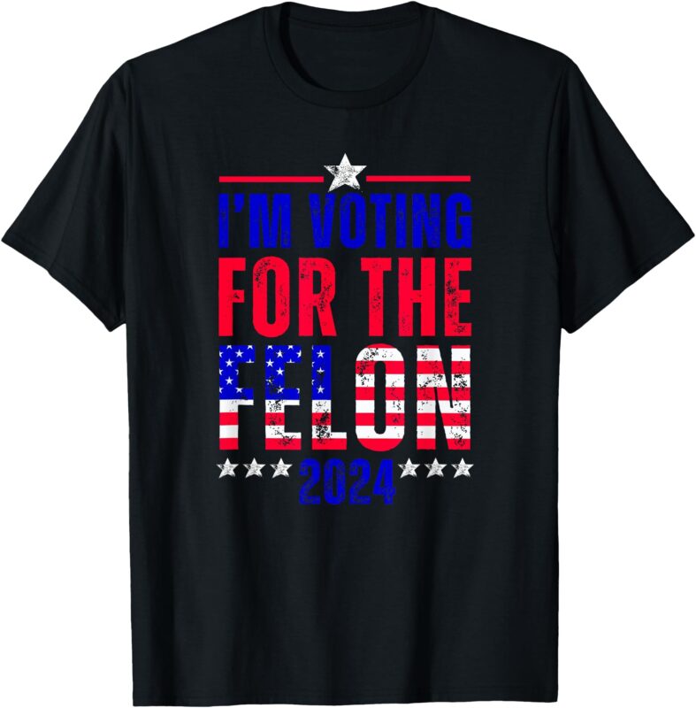 I’m Voting for the Felon 2024 Funny Political Statement T-Shirt