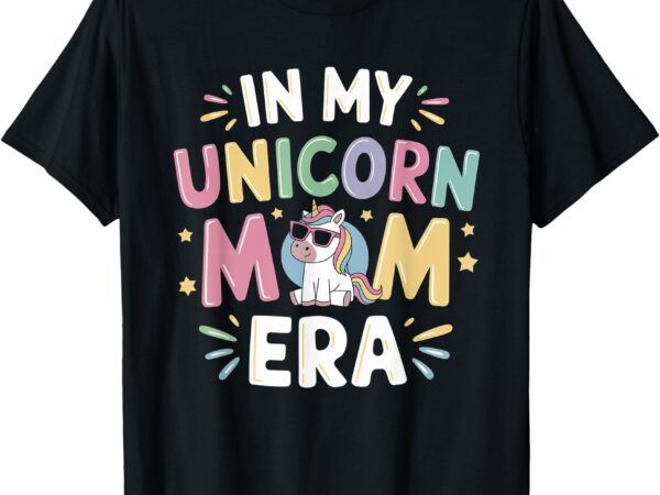 In my unicorn mom era mothers day first fathers day t-shirt