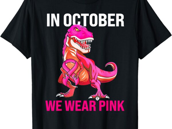 In october we wear pink breast cancer trex dino kids toddler t-shirt