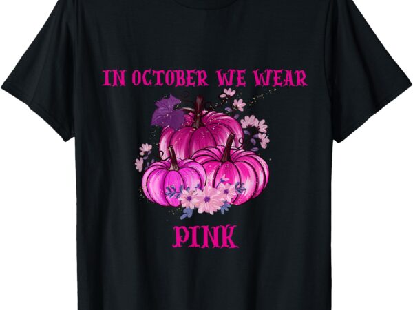 In october we wear pink pumpkins breast cancer awareness t-shirt