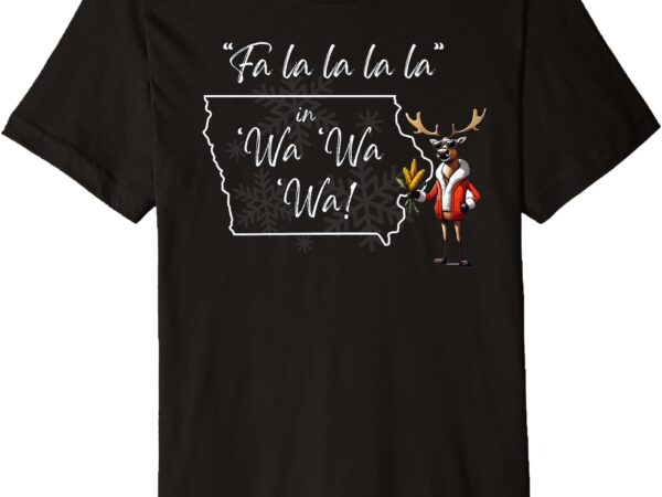 Iowa christmas – _fa la la in ‘wa ‘wa reindeer!_ premium t-shirt