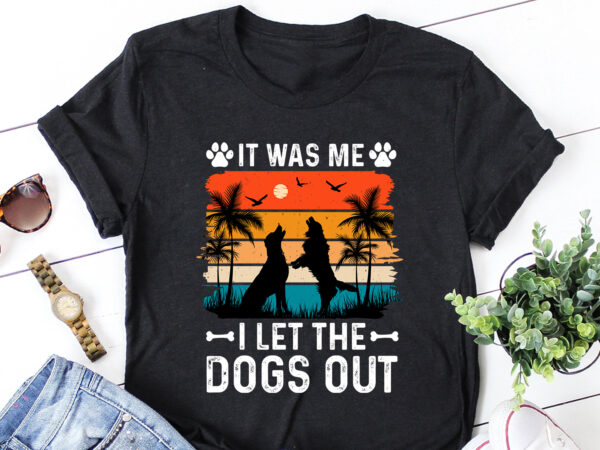 It was me i let the dogs out t-shirt design