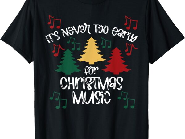 It’s never too early for christmas music teacher t-shirt