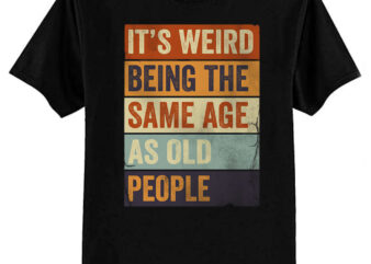 It’s Weird Being The same Age As Old People T-Shirt