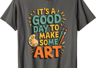 It’s a Good Day To Make Some Art Teacher Artist Painter T-Shirt