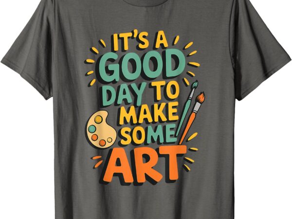 It’s a good day to make some art teacher artist painter t-shirt