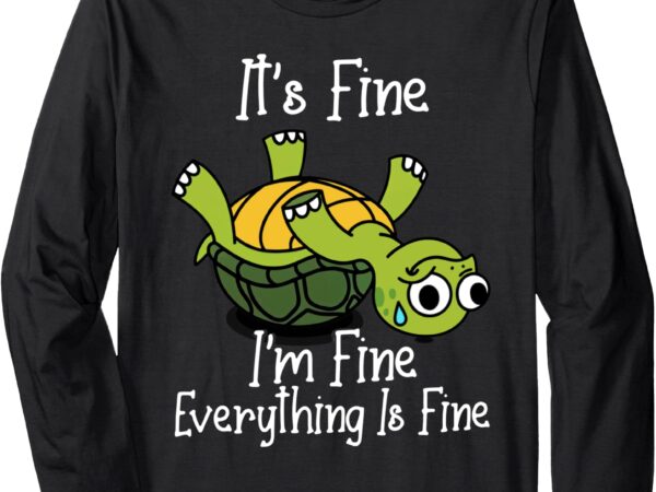 It’s fine i’m fine everything is under control funny turtle long sleeve t-shirt