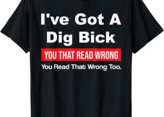 I’ve Got A Dig Bick You That Read Wrong You Read That Wrong T-Shirt