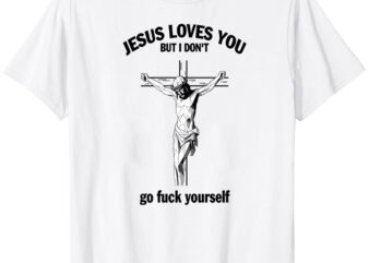 Jesus Loves You But I Don’t Fvck Yourself T-Shirt