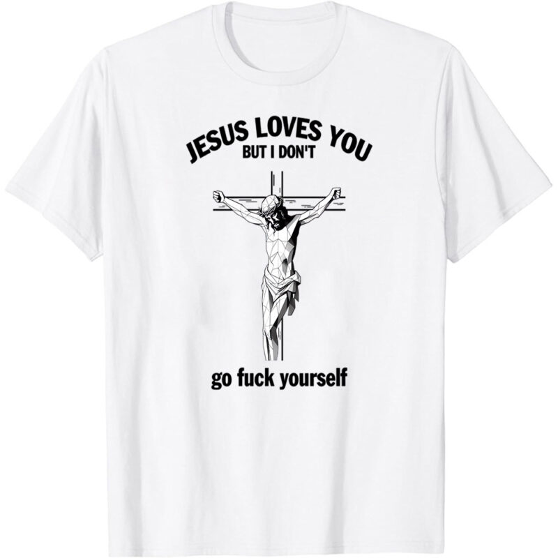 Jesus Loves You But I Don’t Fvck Yourself T-Shirt