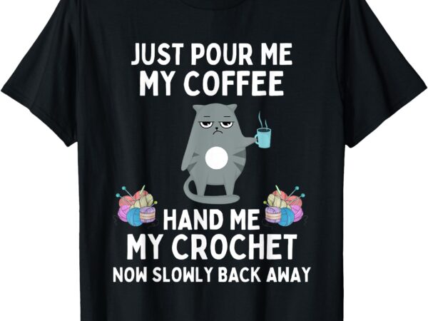 Just pour me my coffee hand me my crochet funny cat crochet t-shirt