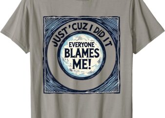 Just ‘Cuz I Did It, Everyone Blames Me – Funny Joke Graphic T-Shirt