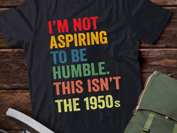 Lt594 i’m not aspiring to be humble. this isn’t the 1950s t shirt vector graphic