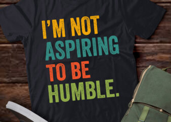 LT597 I’m Not Aspiring To Be Humble-Good Quote