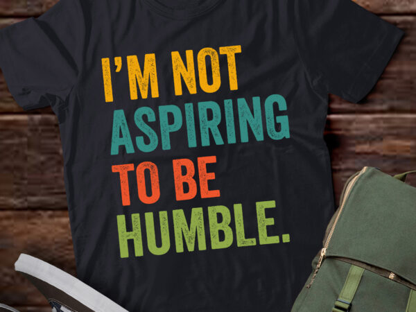 Lt597 i’m not aspiring to be humble-good quote t shirt vector graphic