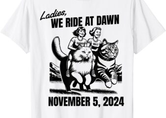 Ladies We Ride At Dawn November 5 2024 Cat Lady Election T-Shirt