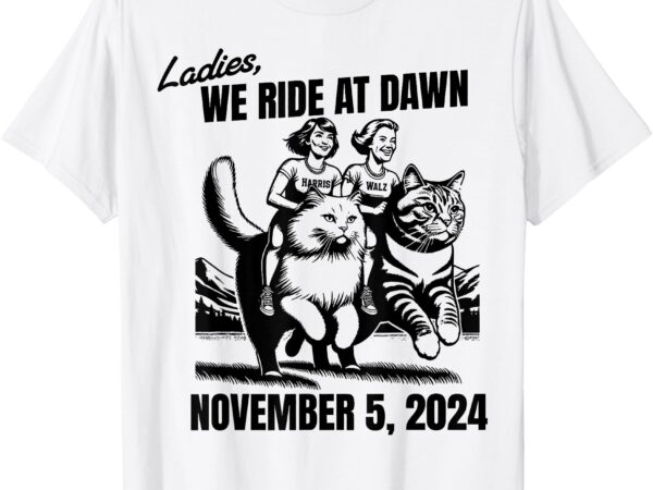 Ladies we ride at dawn november 5 2024 cat lady election t-shirt