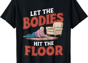 Let The Bodies Hit The Floor Funny Old Lady Sarcastic Quote T-Shirt