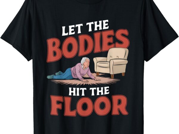 Let the bodies hit the floor funny old lady sarcastic quote t-shirt