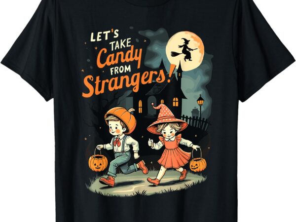 Let’s take candy from strangers funny halloween t-shirt