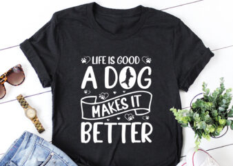 Life Is Good A Dog Makes It Better T-Shirt Design