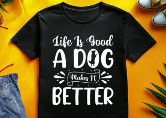 Life Is Good A Dog Makes It Better T-Shirt Design