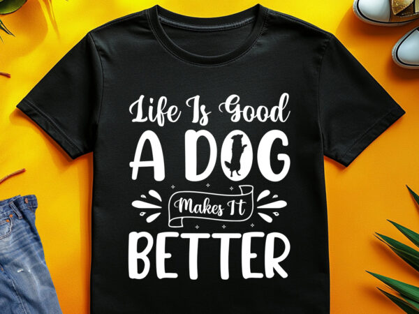 Life is good a dog makes it better t-shirt design