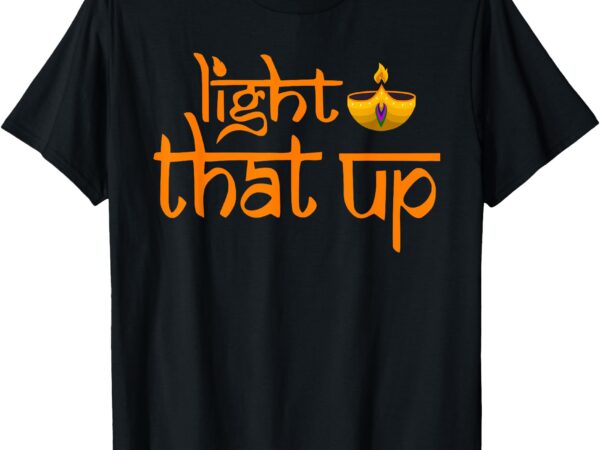 Light that up happy diwali festival of lights hindu indian t-shirt