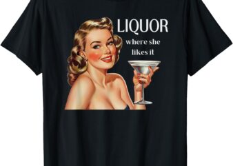 Liquor Where She Likes It Funny Drinking Alcohol Lover T-Shirt