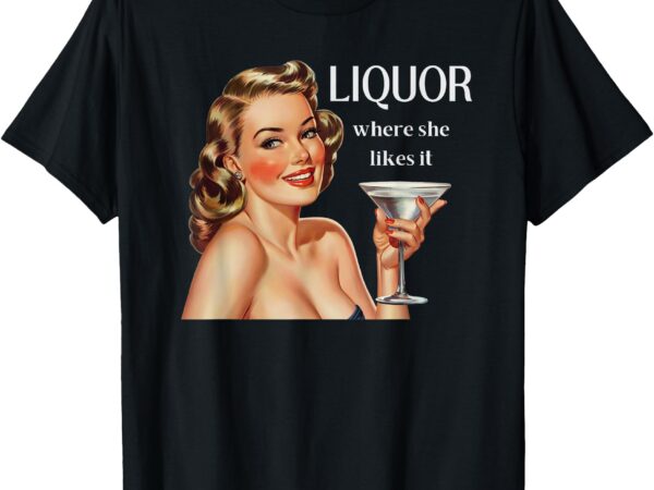 Liquor where she likes it funny drinking alcohol lover t-shirt