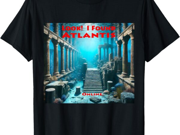 Look! i found atlantis online – all ages funny graphic t-shirt