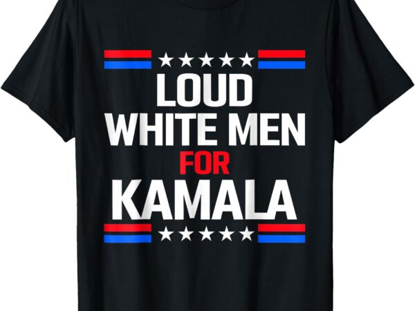 Loud white men for kamala harris kamala for president 2024 t-shirt