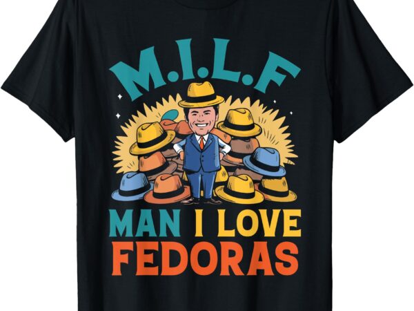 Milf man i love fedoras funny hat lover men t-shirt