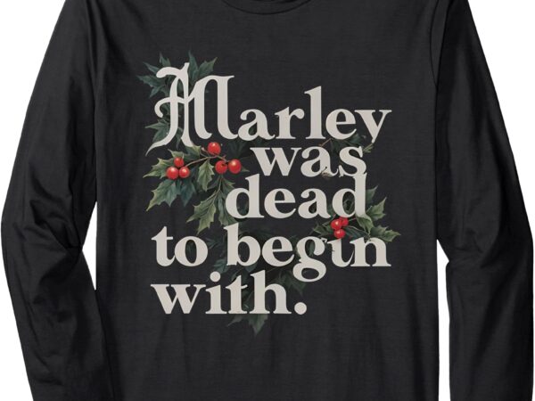 Marley was dead_ to begin with funny novelty long sleeve t-shirt