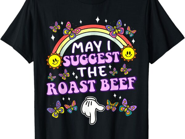 May i suggest the roast beef funny embarrassing adult humor t-shirt