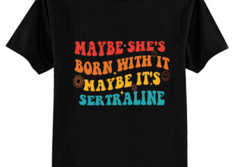 Maybe She’s Born With It Maybe It’s Sertraline T-Shirt