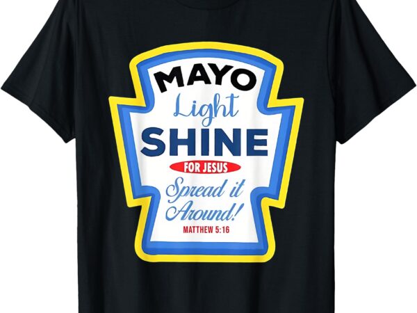 Mayo light shine mayonnaise group condiment christian family t-shirt