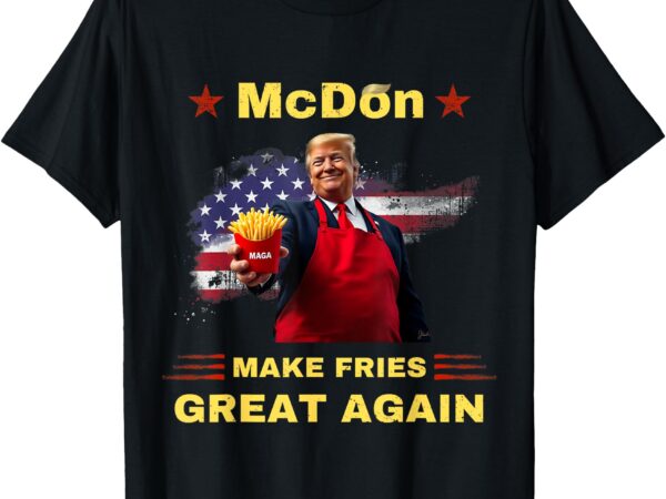 Mcdon 2024 funny donald trump french fry cooking friesff t-shirt