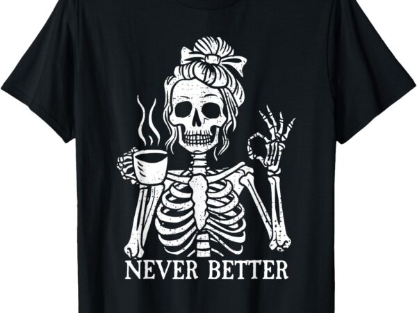 Messy bun drin-king coffee women never tee bet-ter skeleton t-shirt