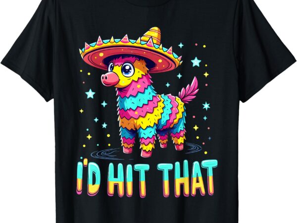 Mexican party pinatas i’d hit that cinco de mayo party t-shirt