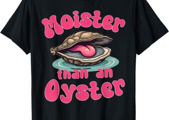 Moister Than An Oyster Funny Seafood Humor T-Shirt