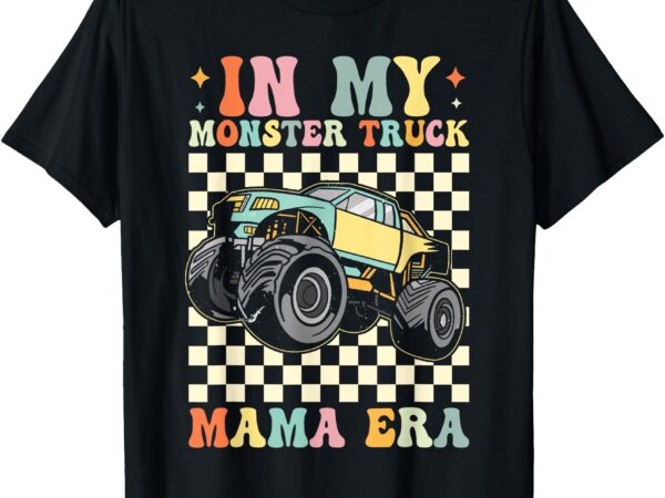 Groovy in my monster truck mama era monster truck mom women t-shirt