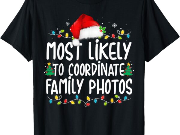 Most likely to coordinate family photos christmas t-shirt