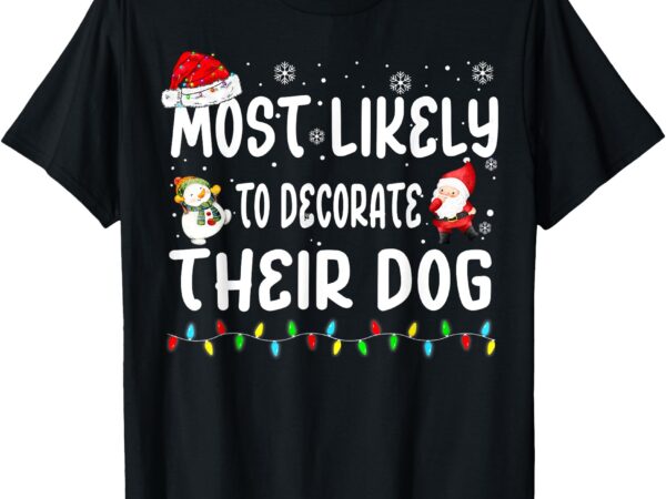 Most likely to decorate their dog christmas matching family t-shirt