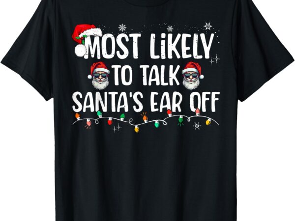 Most likely to talk santa’s ear off funny family christmas t-shirt