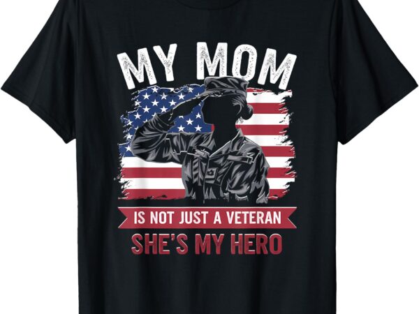 My mom is not just a veteran she’s my hero veterans day t-shirt