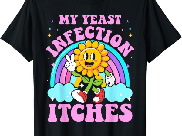 My yeast infection itches funny sarcastic meme ironic adult t-shirt