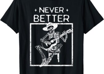 Never Better Skeleton Playing Guitar Country Music T-Shirt