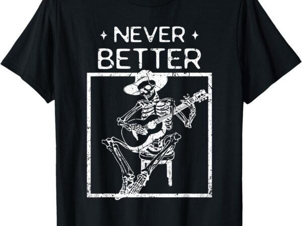 Never better skeleton playing guitar country music t-shirt